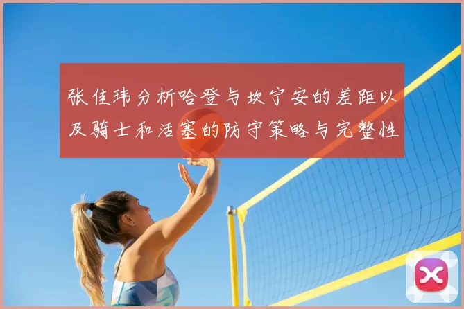 张佳玮分析哈登与坎宁安的差距以及骑士和活塞的防守策略与完整性