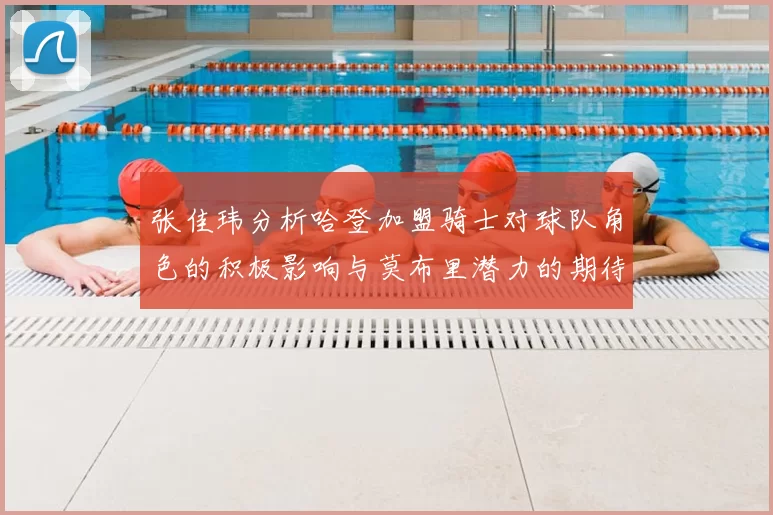 张佳玮分析哈登加盟骑士对球队角色的积极影响与莫布里潜力的期待