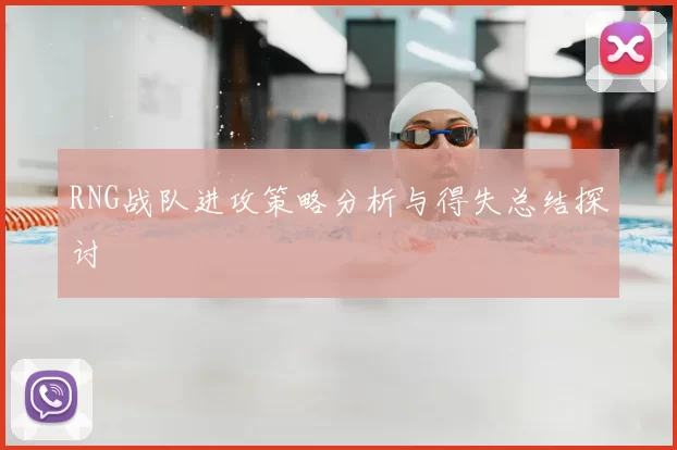 RNG战队进攻策略分析与得失总结探讨