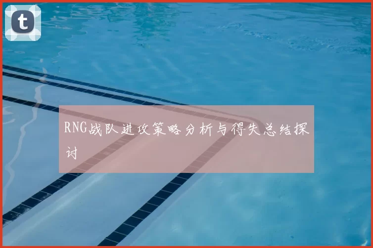 RNG战队进攻策略分析与得失总结探讨