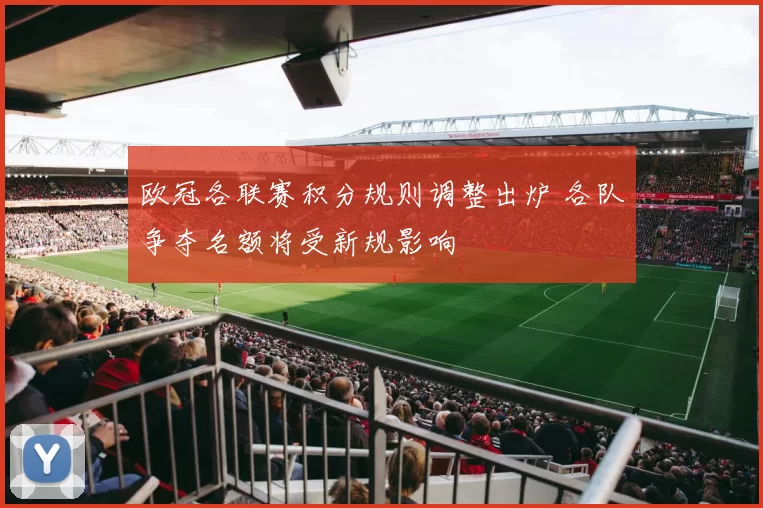 欧冠各联赛积分规则调整出炉 各队争夺名额将受新规影响