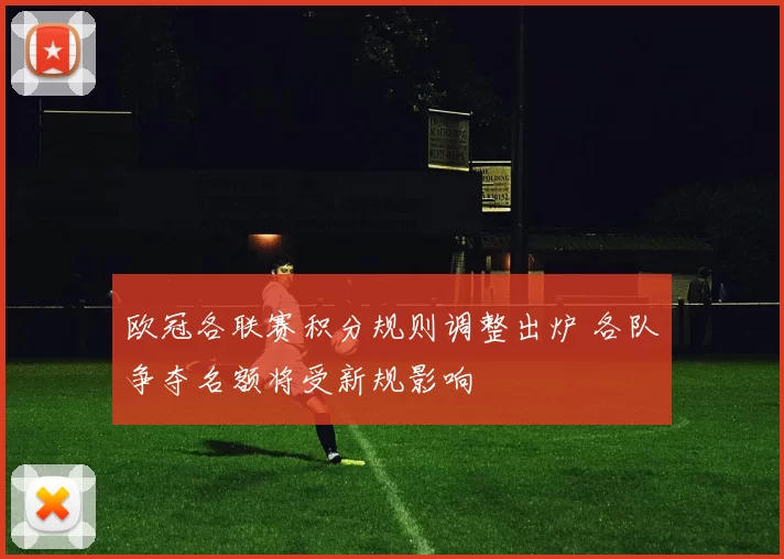 欧冠各联赛积分规则调整出炉 各队争夺名额将受新规影响