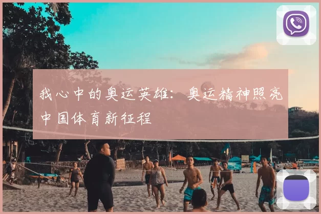我心中的奥运英雄：奥运精神照亮中国体育新征程