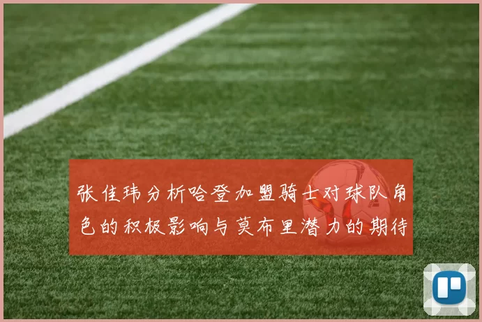 张佳玮分析哈登加盟骑士对球队角色的积极影响与莫布里潜力的期待