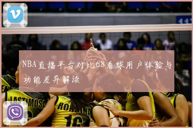 NBA直播平台对比68看球用户体验与功能差异解读