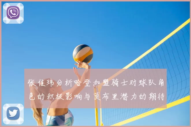 张佳玮分析哈登加盟骑士对球队角色的积极影响与莫布里潜力的期待