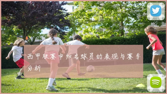 西甲联赛中知名球员的表现与赛季分析