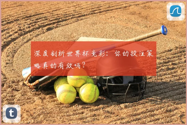 深度剖析世界杯竞彩：你的投注策略真的有效吗？