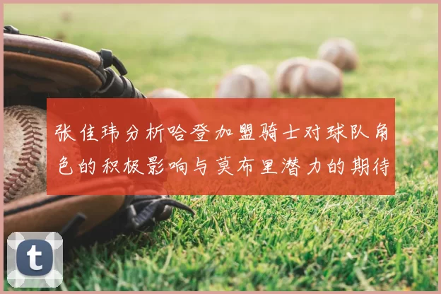 张佳玮分析哈登加盟骑士对球队角色的积极影响与莫布里潜力的期待