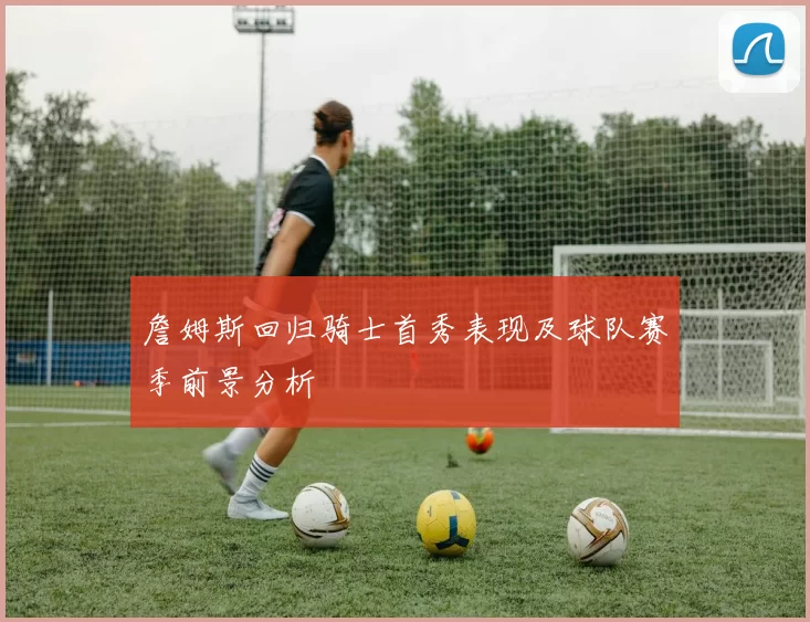 詹姆斯回归骑士首秀表现及球队赛季前景分析