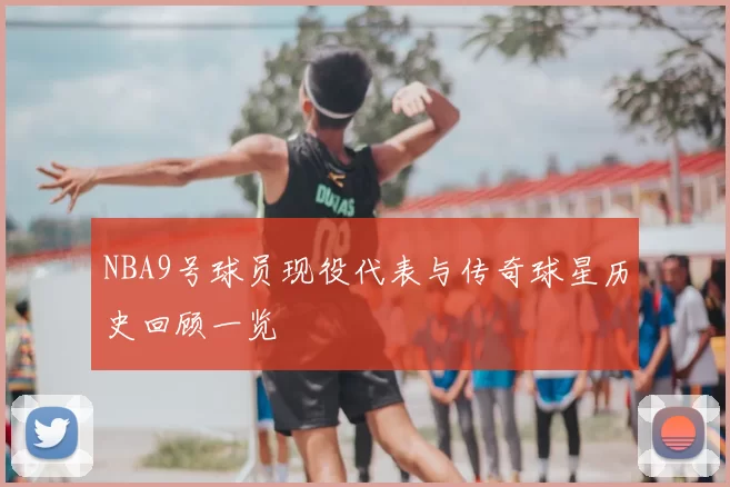 NBA9号球员现役代表与传奇球星历史回顾一览
