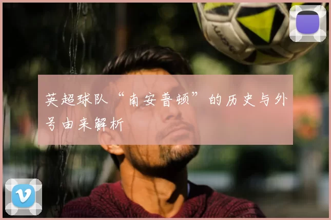 英超球队“南安普顿”的历史与外号由来解析