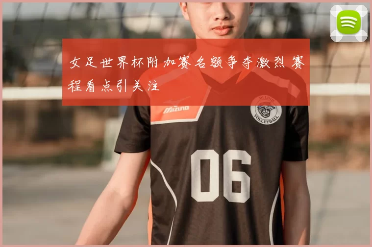 女足世界杯附加赛名额争夺激烈 赛程看点引关注