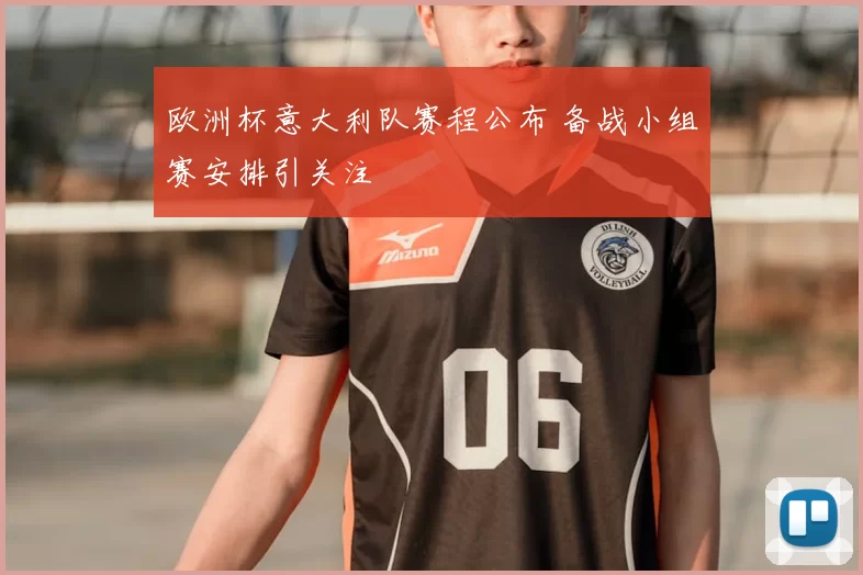 欧洲杯意大利队赛程公布 备战小组赛安排引关注