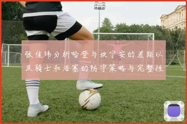 张佳玮分析哈登与坎宁安的差距以及骑士和活塞的防守策略与完整性