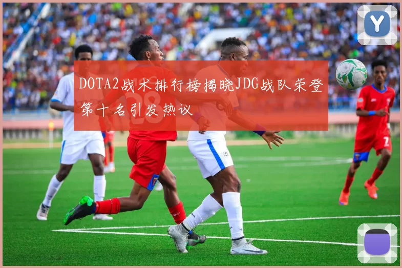 DOTA2战术排行榜揭晓JDG战队荣登第十名引发热议