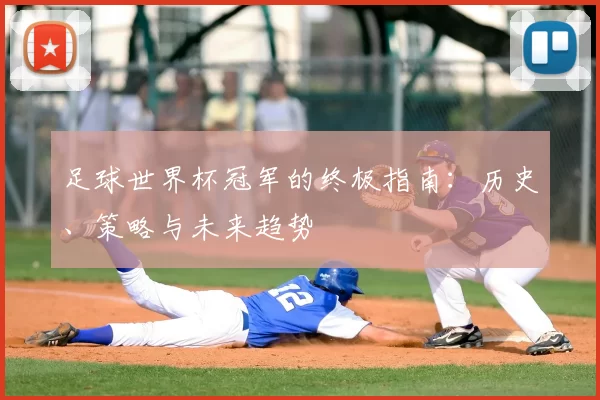 足球世界杯冠军的终极指南:历史、策略与未来趋势