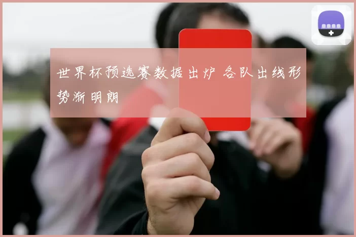 世界杯预选赛数据出炉 各队出线形势渐明朗