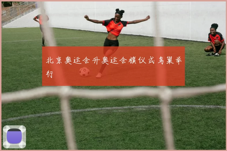 北京奥运会升奥运会旗仪式鸟巢举行
