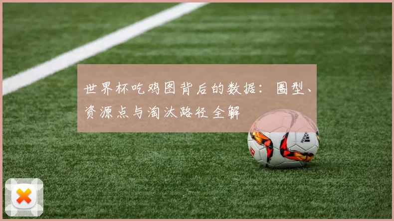 世界杯吃鸡图背后的数据：圈型、资源点与淘汰路径全解