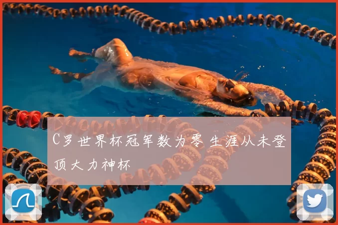 C罗世界杯冠军数为零 生涯从未登顶大力神杯