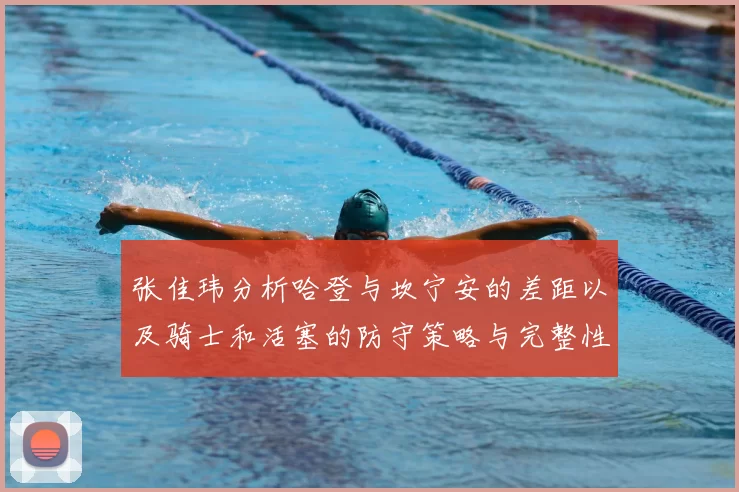 张佳玮分析哈登与坎宁安的差距以及骑士和活塞的防守策略与完整性