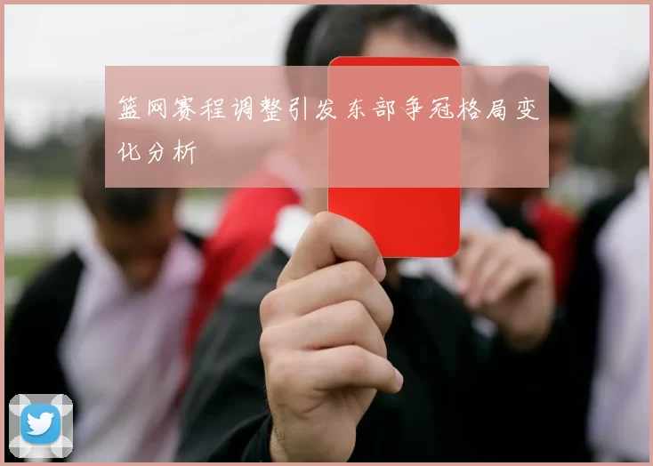 篮网赛程调整引发东部争冠格局变化分析