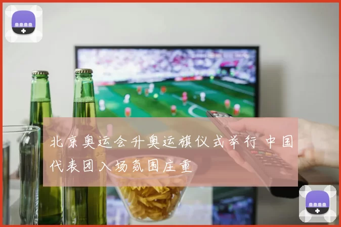 北京奥运会升奥运旗仪式举行 中国代表团入场氛围庄重