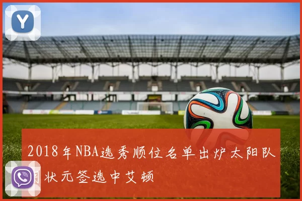 2018年NBA选秀顺位名单出炉太阳队用状元签选中艾顿