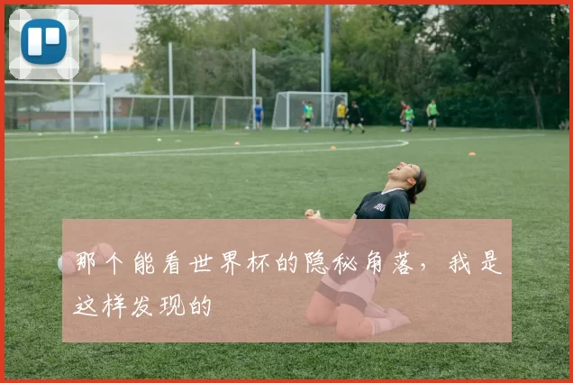 那个能看世界杯的隐秘角落,我是这样发现的