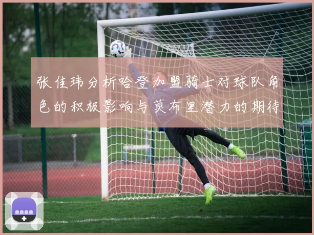 张佳玮分析哈登加盟骑士对球队角色的积极影响与莫布里潜力的期待