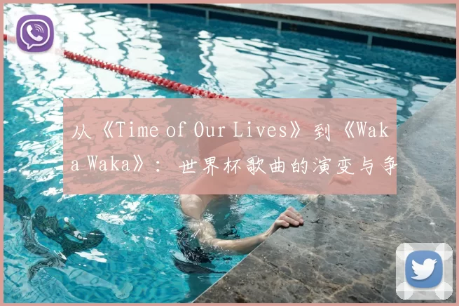 从《Time of Our Lives》到《Waka Waka》：世界杯歌曲的演变与争议