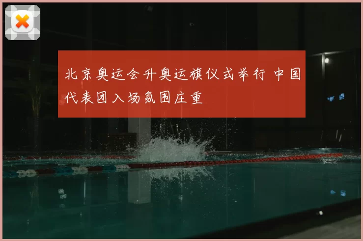 北京奥运会升奥运旗仪式举行 中国代表团入场氛围庄重