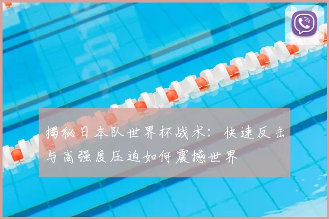 揭秘日本队世界杯战术:快速反击与高强度压迫如何震撼世界