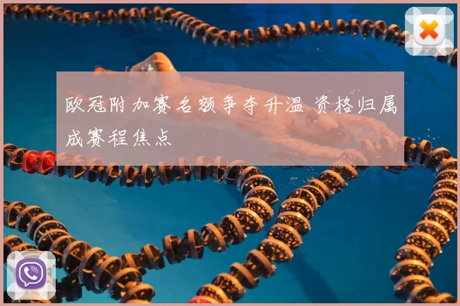 欧冠附加赛名额争夺升温 资格归属成赛程焦点