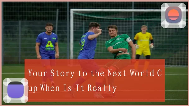Your Story to the Next World Cup When Is It Really