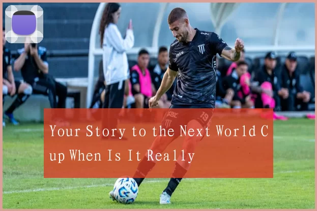 Your Story to the Next World Cup When Is It Really