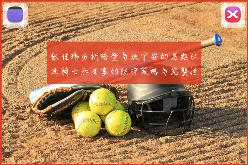 张佳玮分析哈登与坎宁安的差距以及骑士和活塞的防守策略与完整性