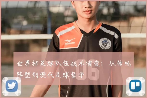 世界杯足球队伍战术演变：从传统阵型到现代足球哲学