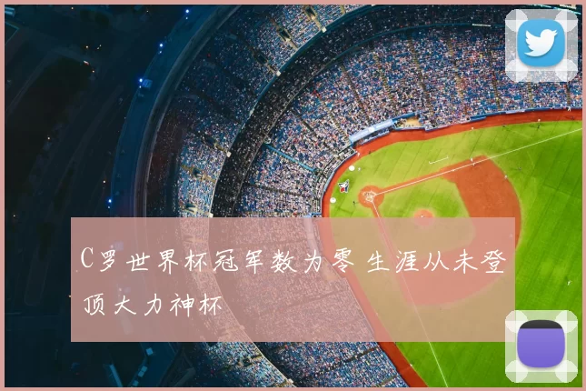 C罗世界杯冠军数为零 生涯从未登顶大力神杯