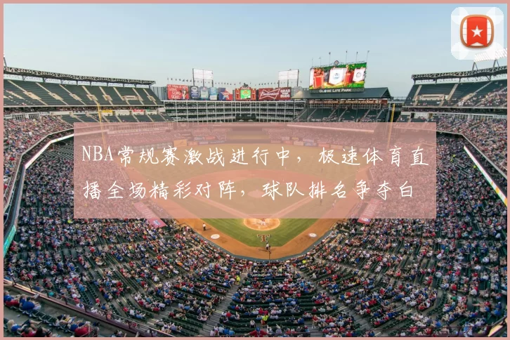 NBA常规赛激战进行中，极速体育直播全场精彩对阵，球队排名争夺白热化
