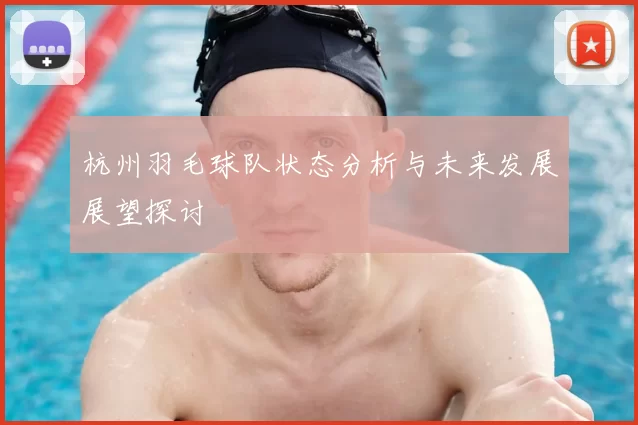 杭州羽毛球队状态分析与未来发展展望探讨