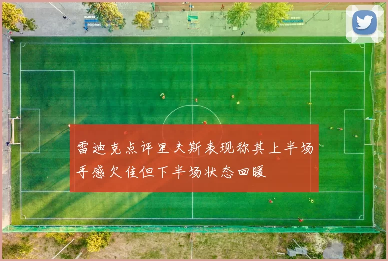 雷迪克点评里夫斯表现称其上半场手感欠佳但下半场状态回暖