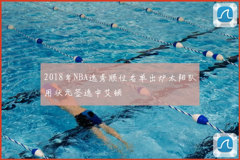 2018年NBA选秀顺位名单出炉太阳队用状元签选中艾顿