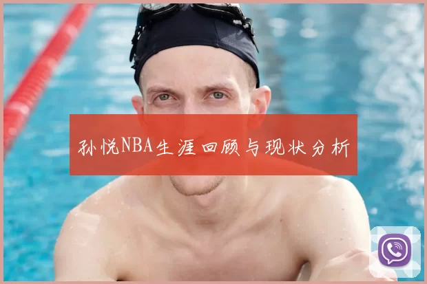 孙悦NBA生涯回顾与现状分析