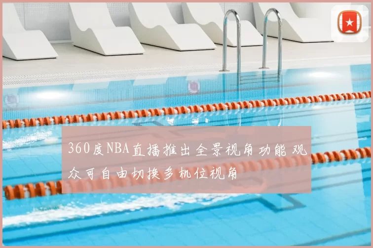 360度NBA直播推出全景视角功能 观众可自由切换多机位视角