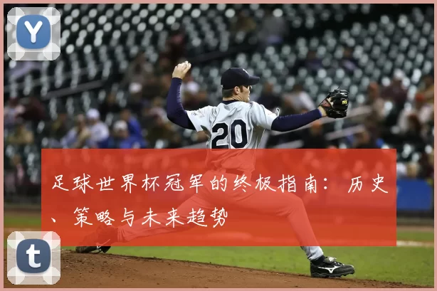足球世界杯冠军的终极指南：历史、策略与未来趋势