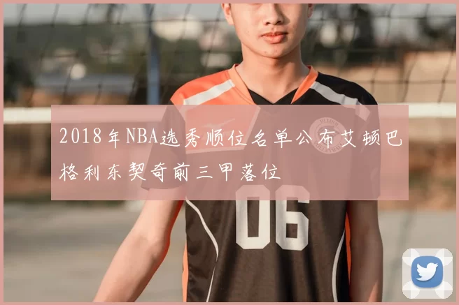 2018年NBA选秀顺位名单公布艾顿巴格利东契奇前三甲落位
