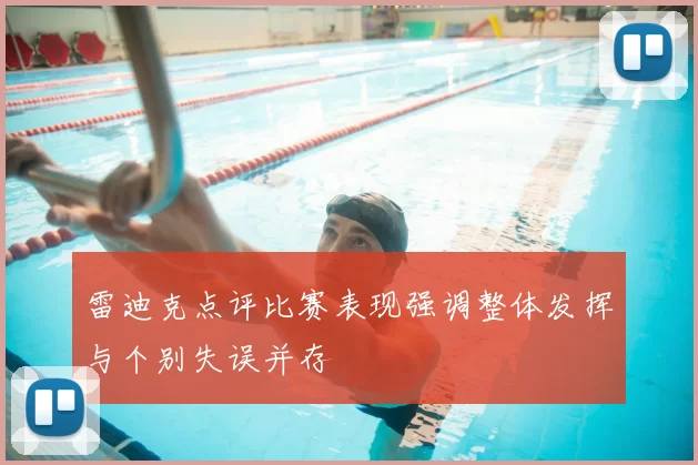 雷迪克点评比赛表现强调整体发挥与个别失误并存