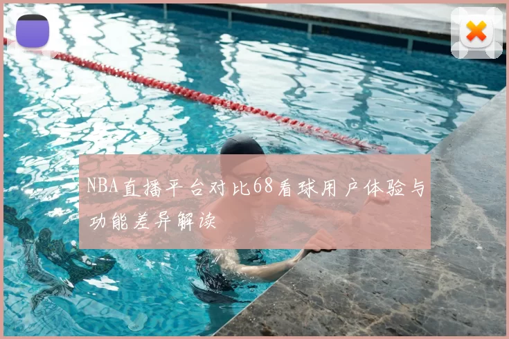 NBA直播平台对比68看球用户体验与功能差异解读